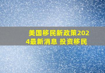 美国移民新政策2024最新消息 投资移民